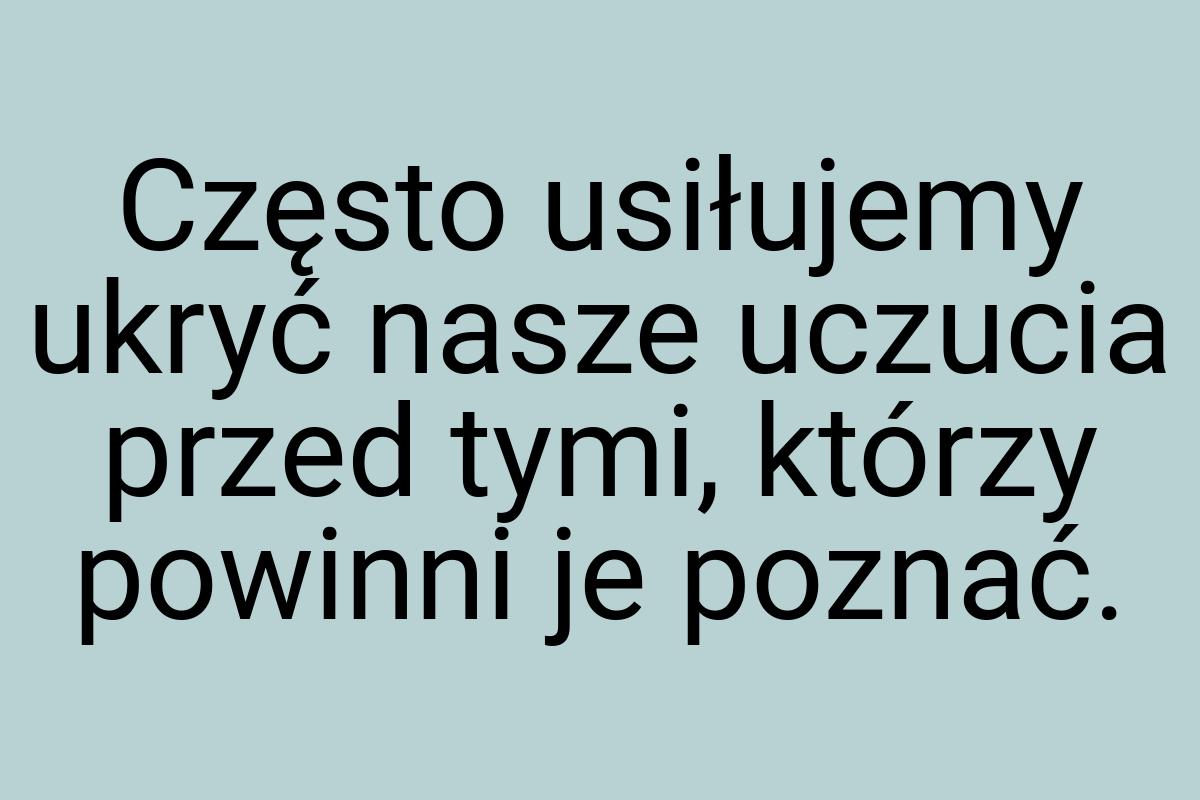 Często usiłujemy ukryć nasze uczucia przed tymi, którzy