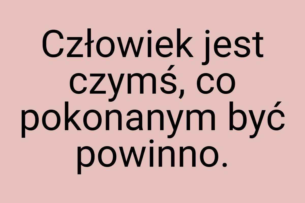 Człowiek jest czymś, co pokonanym być powinno