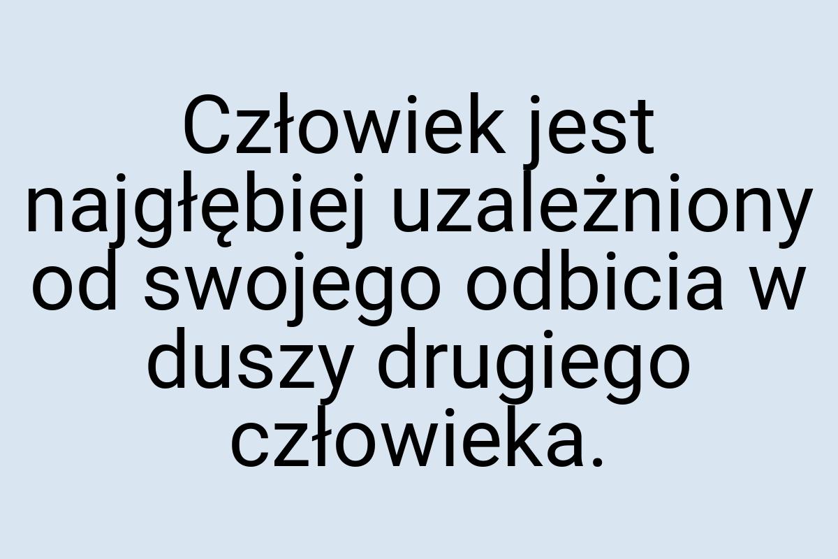 Człowiek jest najgłębiej uzależniony od swojego odbicia w