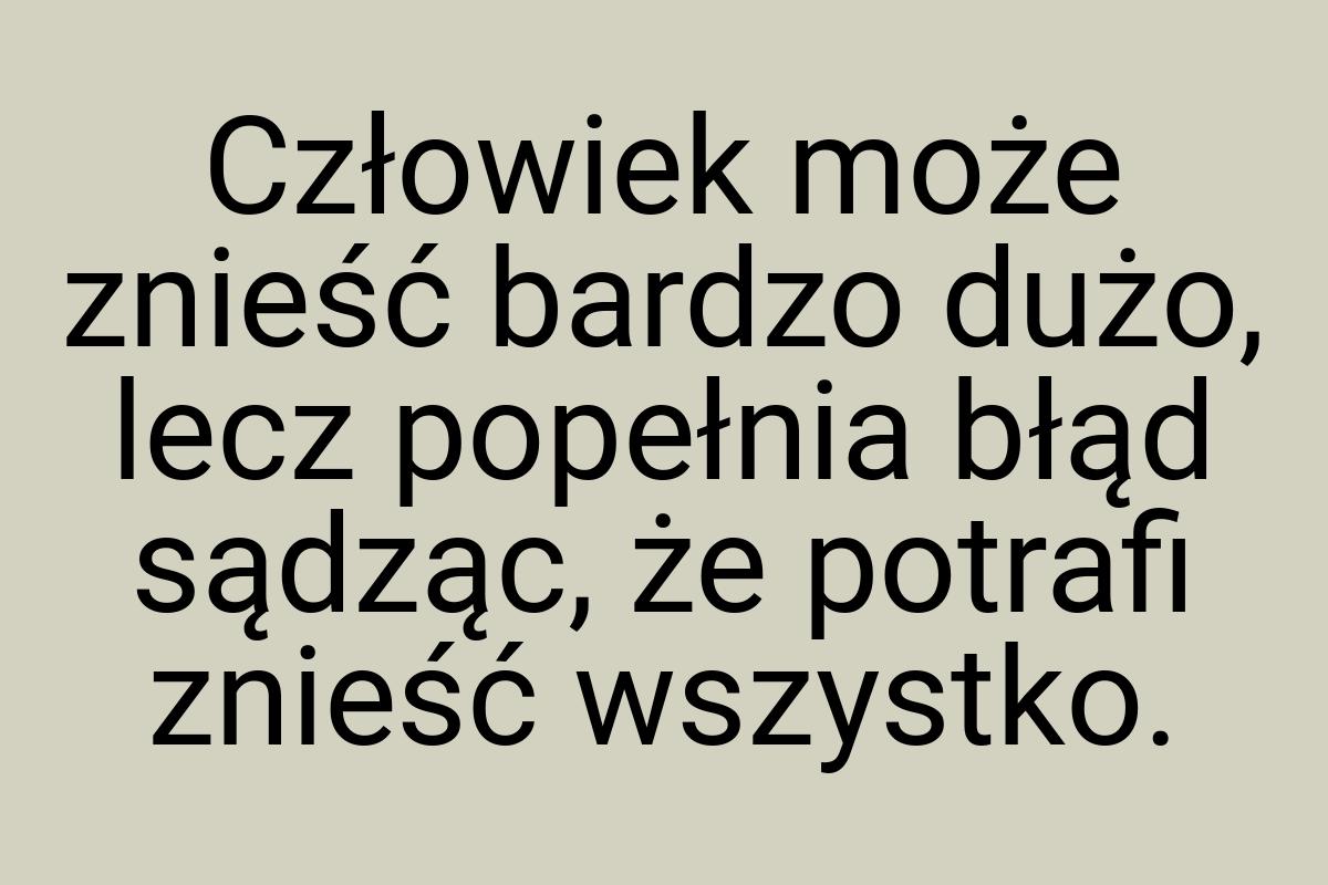 Człowiek może znieść bardzo dużo, lecz popełnia błąd