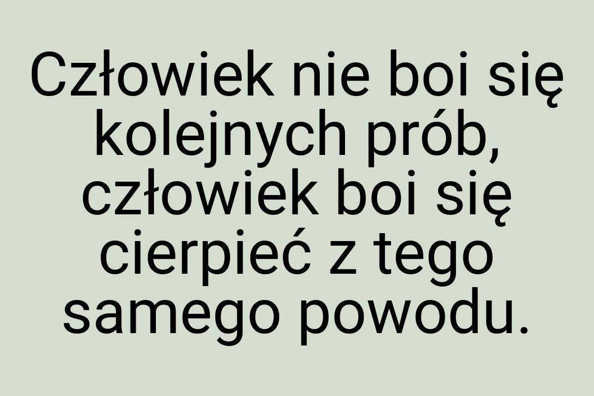 Człowiek nie boi się kolejnych prób, człowiek boi się