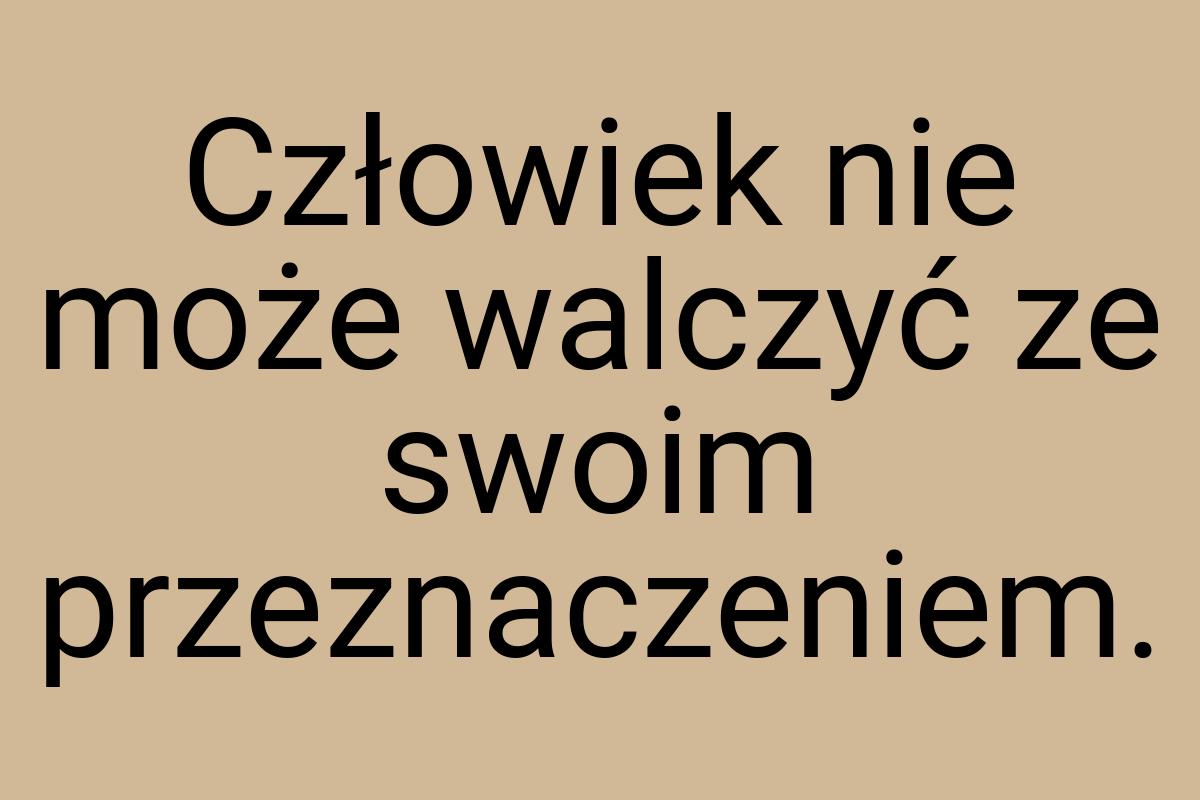 Człowiek nie może walczyć ze swoim przeznaczeniem