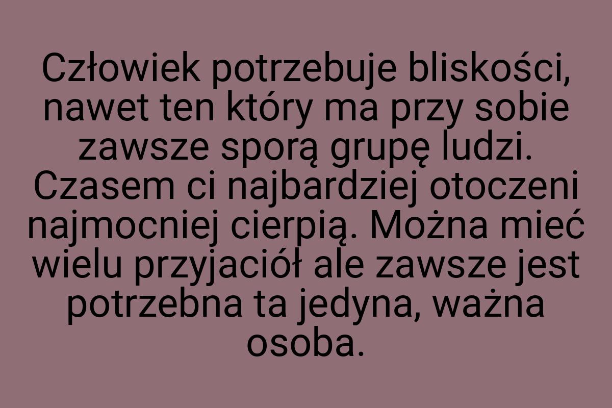 Człowiek potrzebuje bliskości, nawet ten który ma przy