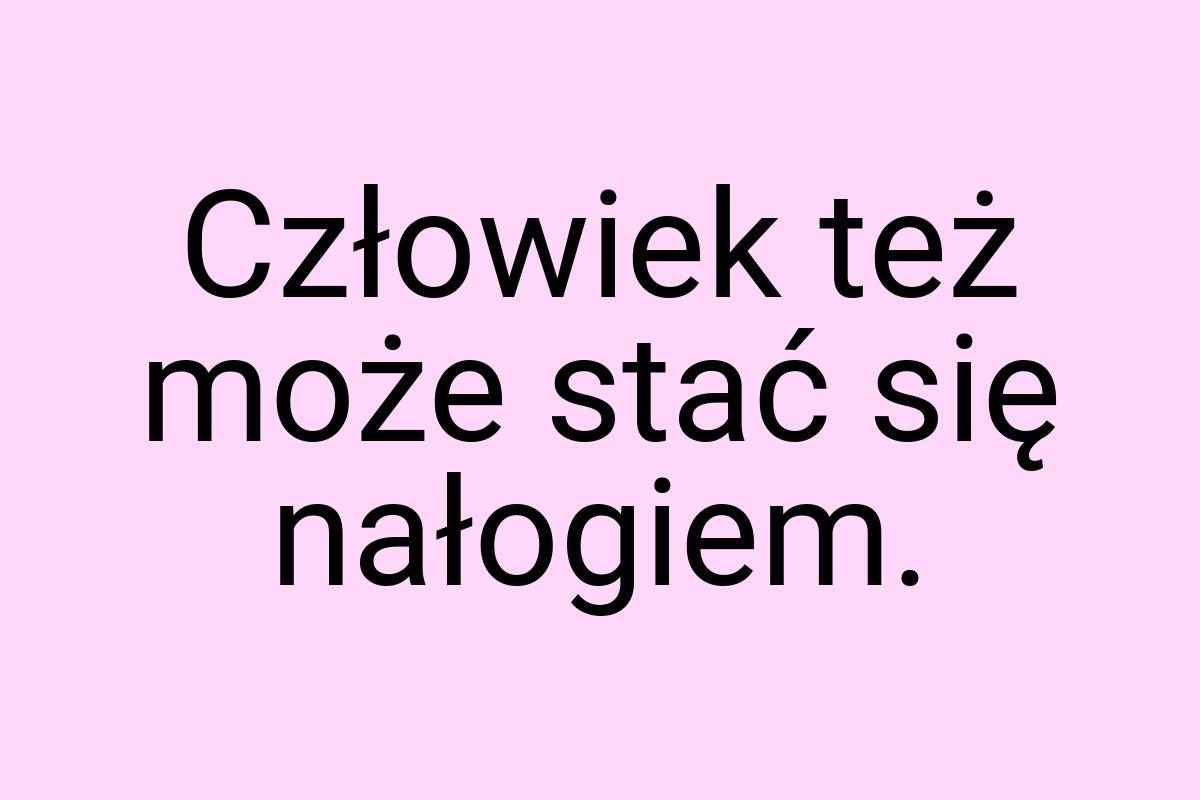 Człowiek też może stać się nałogiem