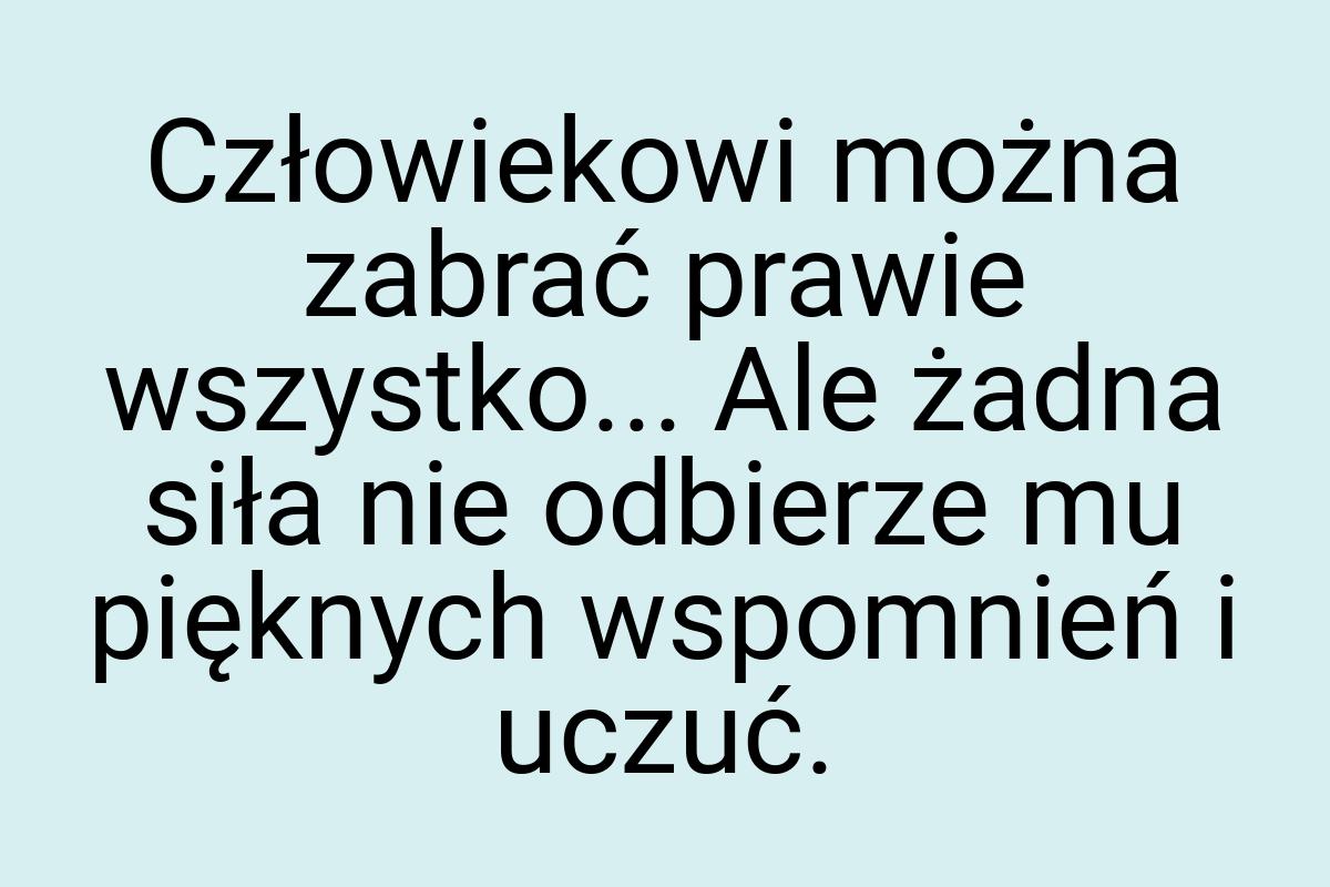 Człowiekowi można zabrać prawie wszystko... Ale żadna siła