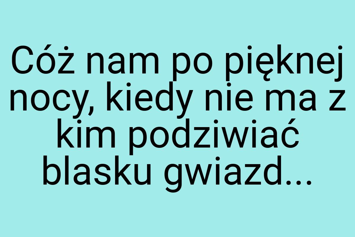 Cóż nam po pięknej nocy, kiedy nie ma z kim podziwiać