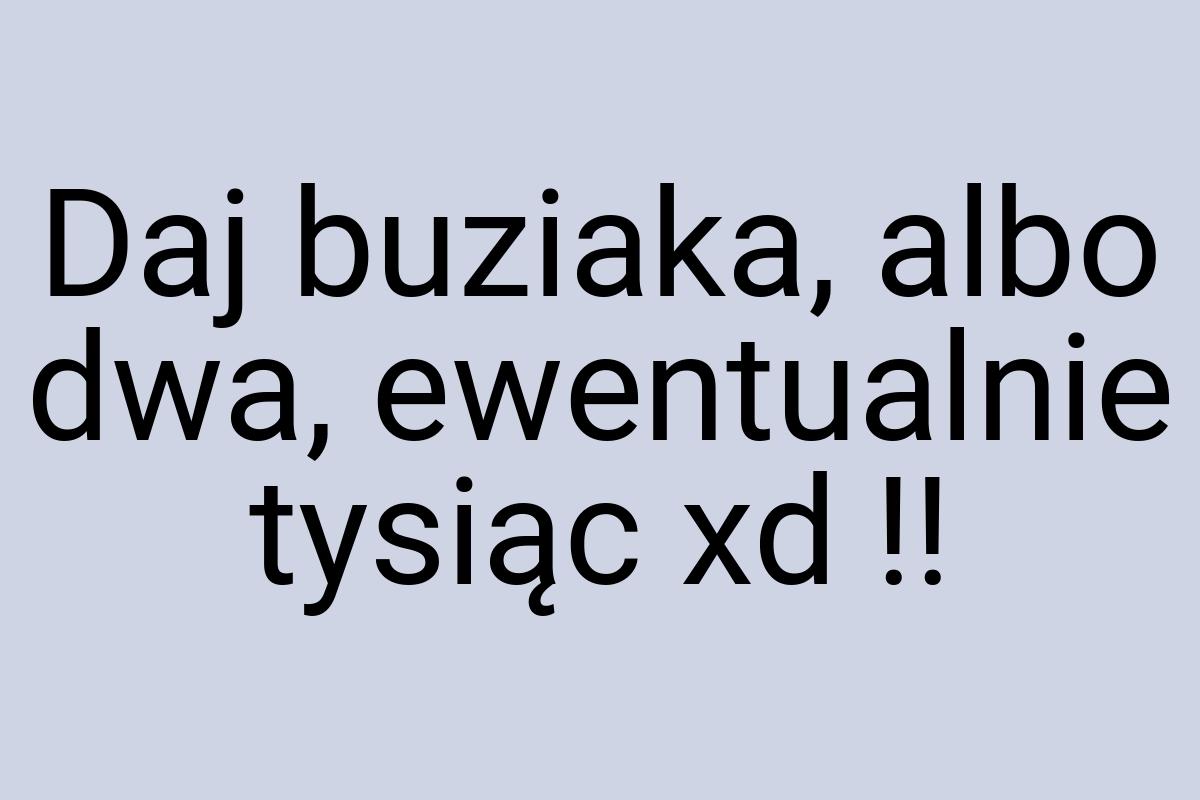 Daj buziaka, albo dwa, ewentualnie tysiąc xd