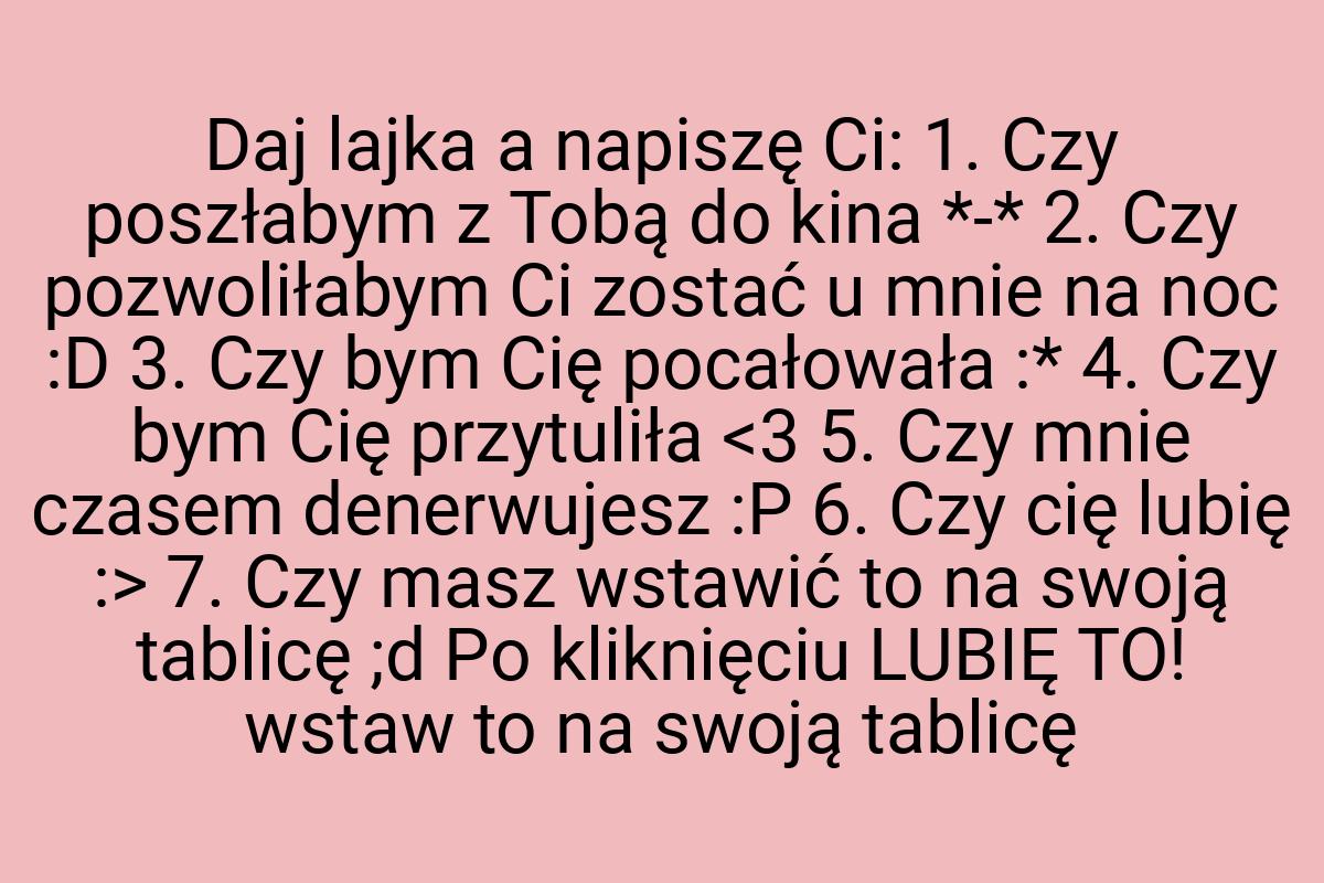 Daj lajka a napiszę Ci: 1. Czy poszłabym z Tobą do kina