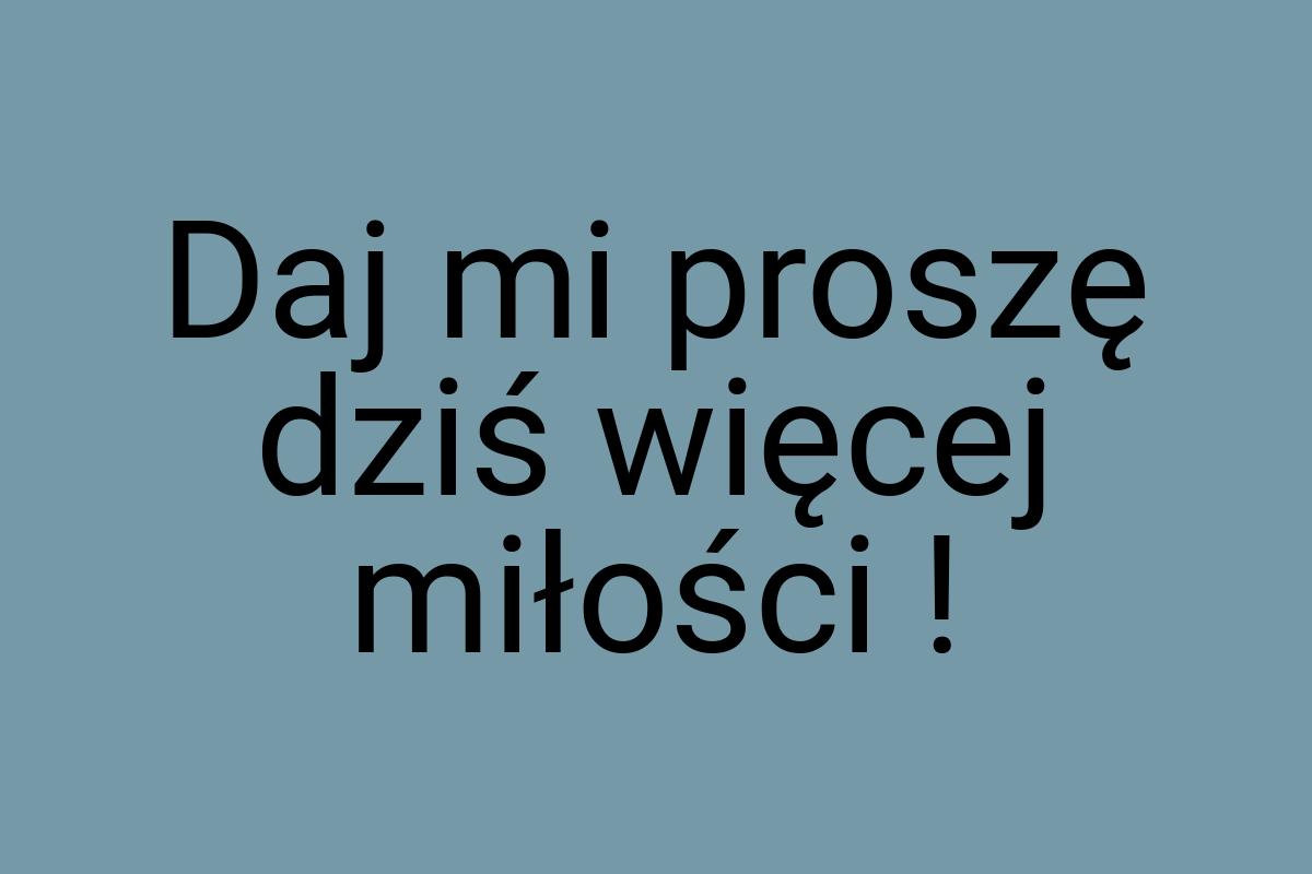 Daj mi proszę dziś więcej miłości