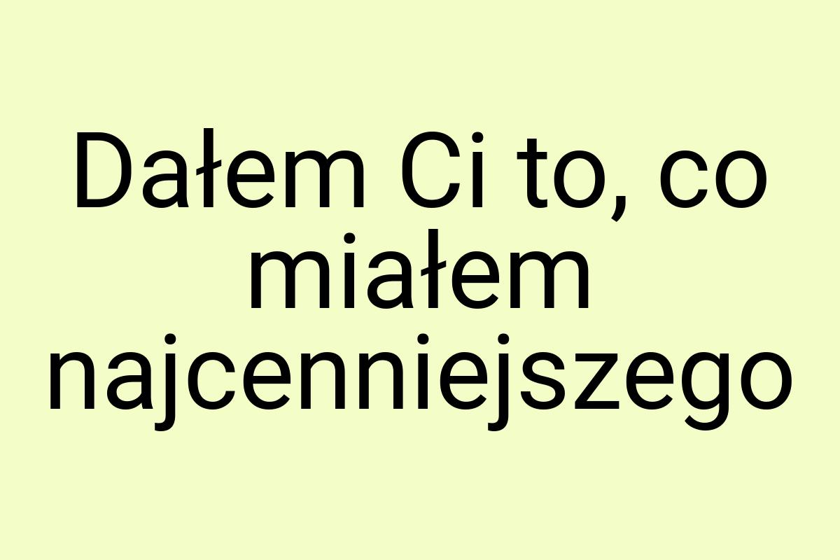 Dałem Ci to, co miałem najcenniejszego