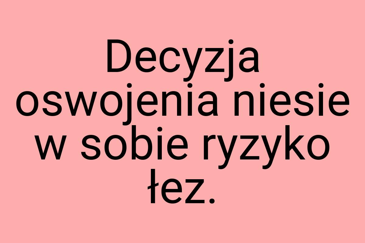 Decyzja oswojenia niesie w sobie ryzyko łez