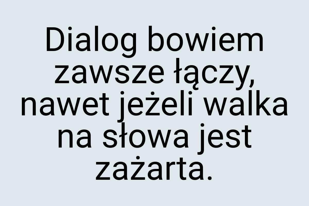 Dialog bowiem zawsze łączy, nawet jeżeli walka na słowa