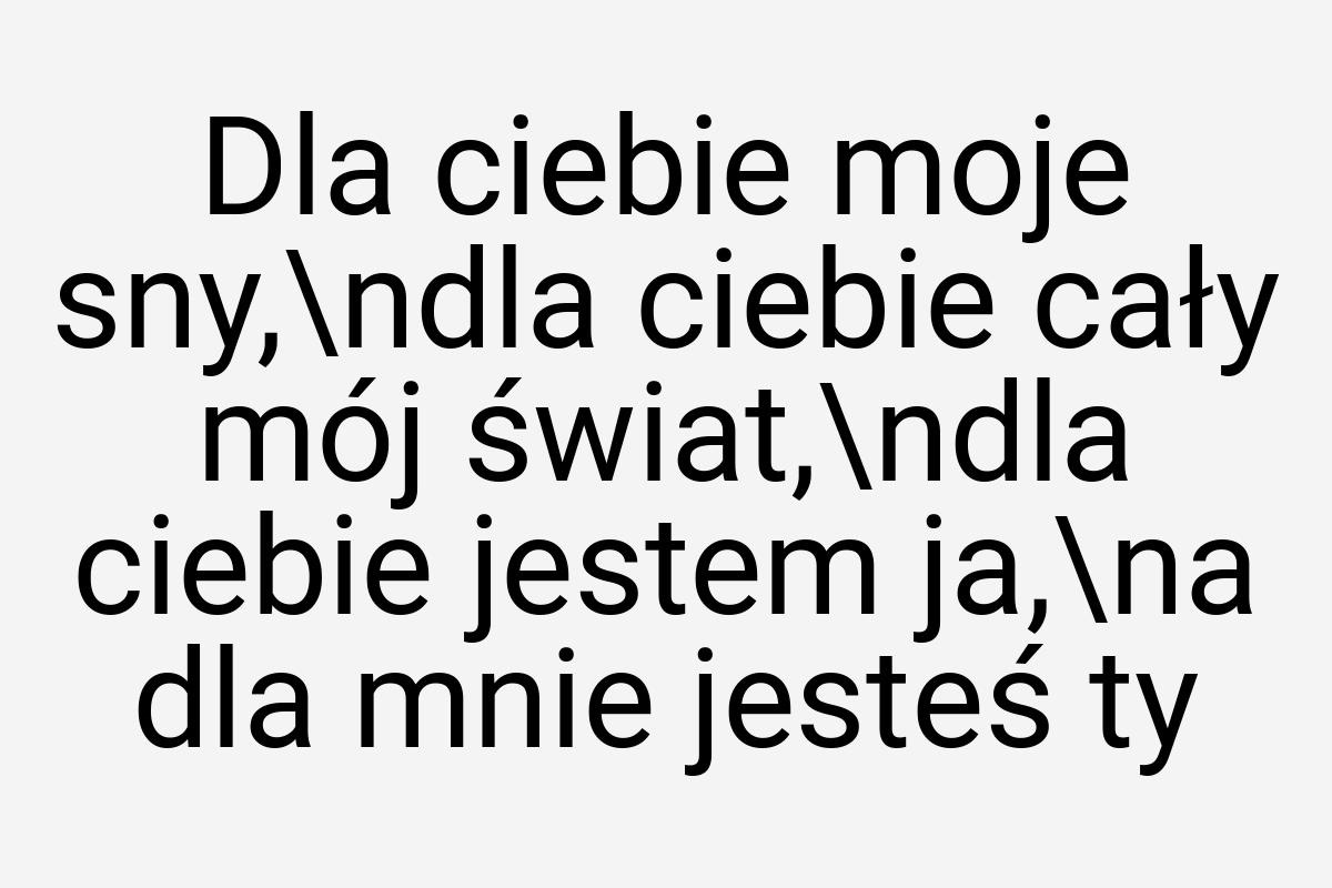 Dla ciebie moje sny,\ndla ciebie cały mój świat,\ndla