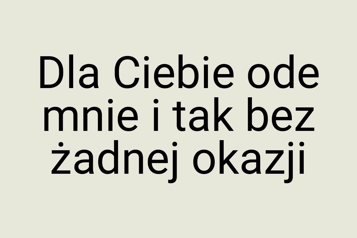 Dla Ciebie ode mnie i tak bez żadnej okazji