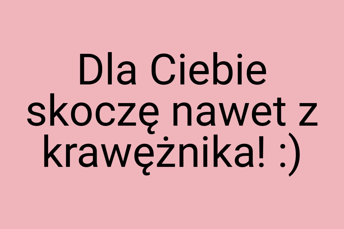 Dla Ciebie skoczę nawet z krawężnika