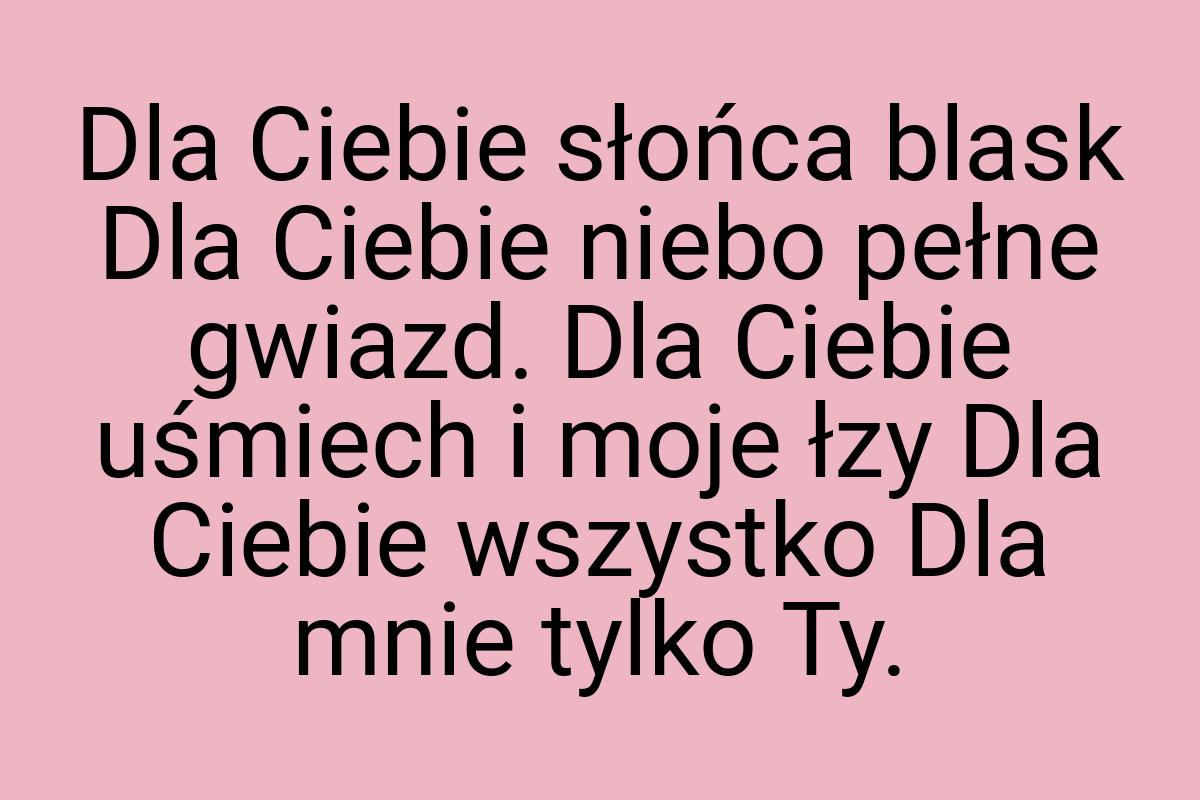 Dla Ciebie słońca blask Dla Ciebie niebo pełne gwiazd. Dla