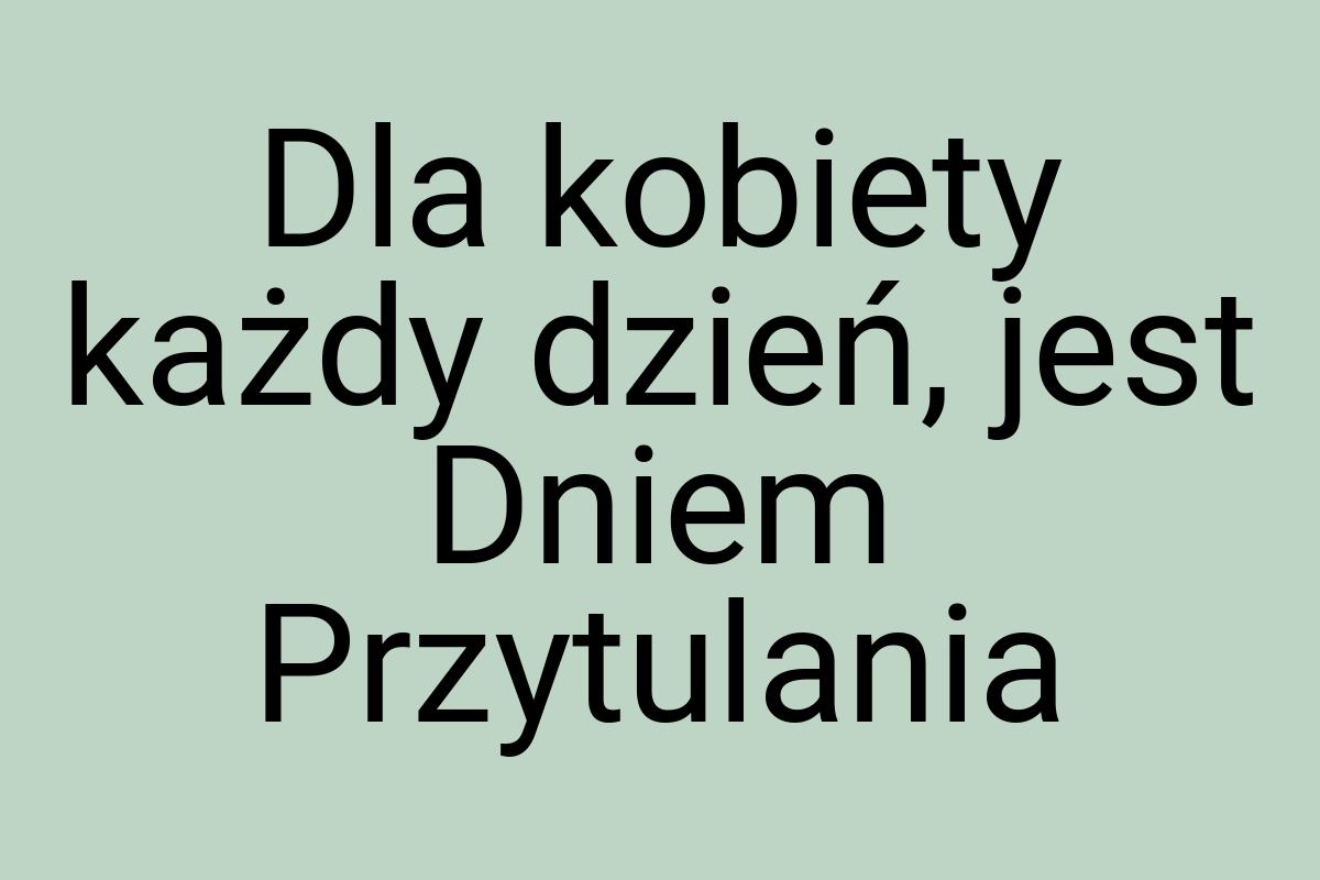 Dla kobiety każdy dzień, jest Dniem Przytulania