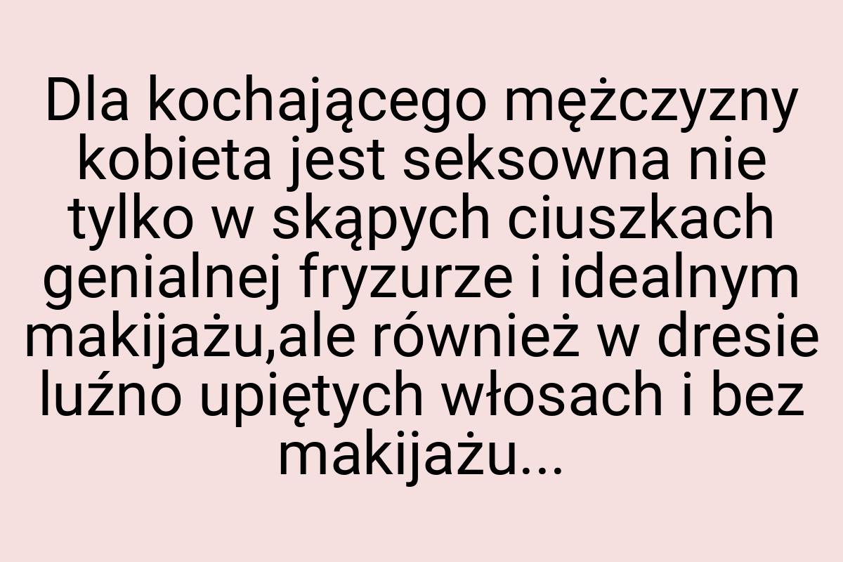 Dla kochającego mężczyzny kobieta jest seksowna nie tylko w