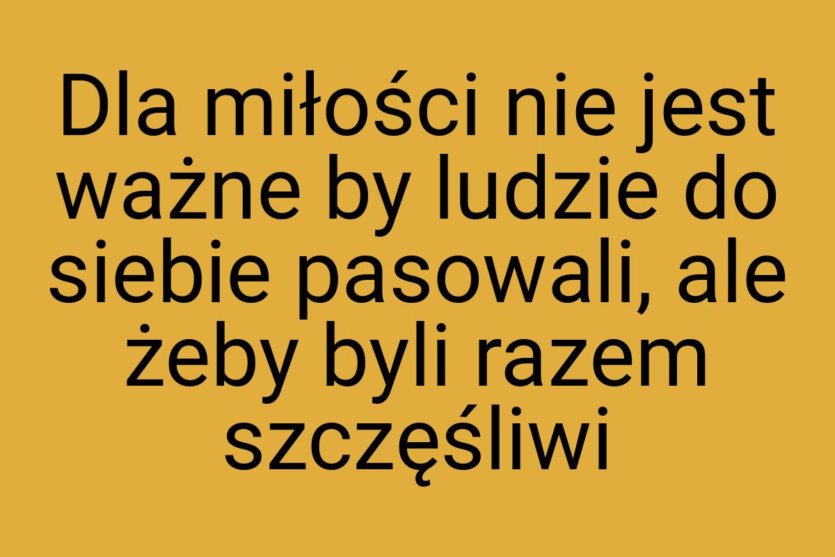 Dla miłości nie jest ważne by ludzie do siebie pasowali