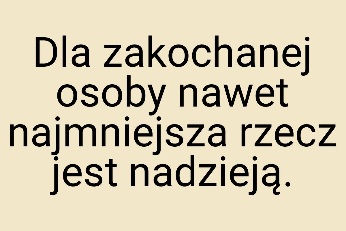 Dla zakochanej osoby nawet najmniejsza rzecz jest nadzieją