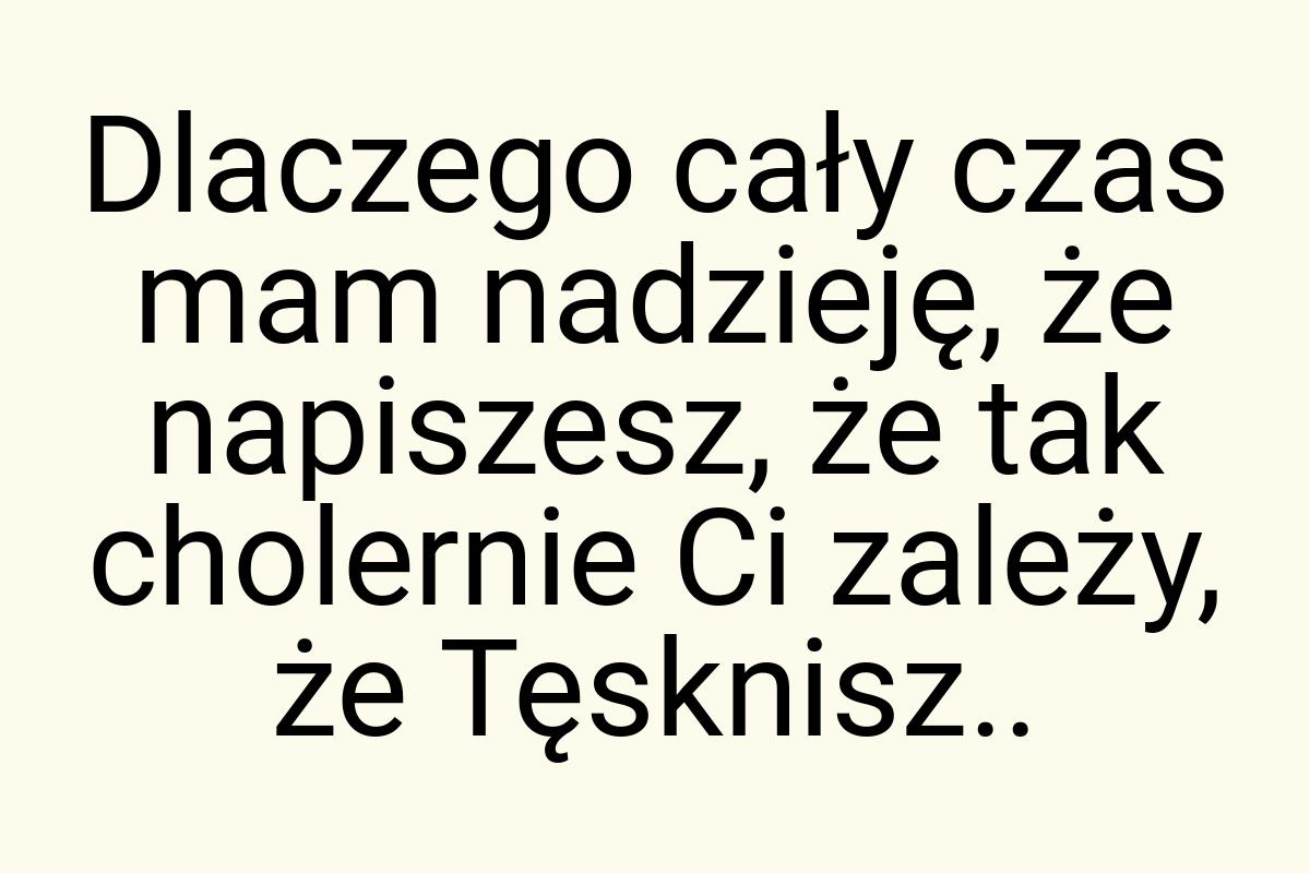 Dlaczego cały czas mam nadzieję, że napiszesz, że tak