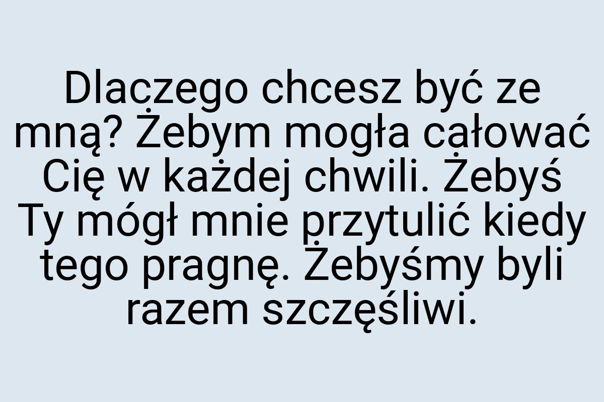 Dlaczego chcesz być ze mną? Żebym mogła całować Cię w