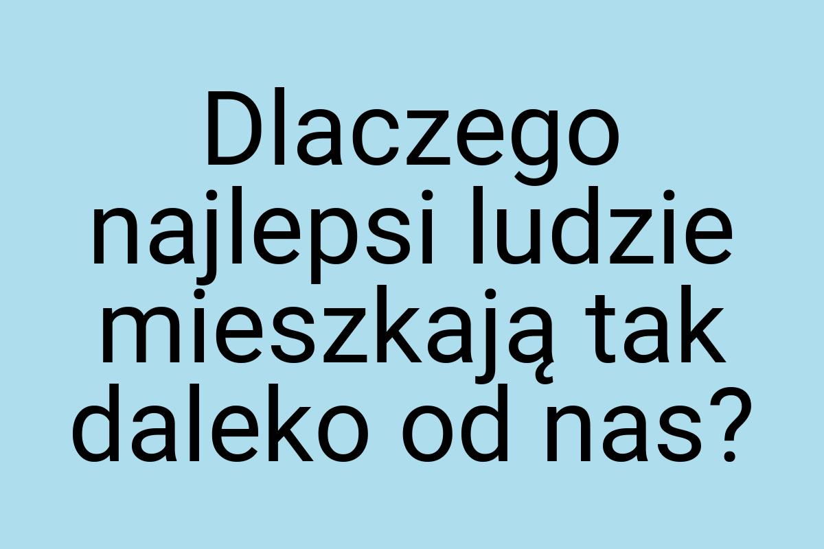 Dlaczego najlepsi ludzie mieszkają tak daleko od nas