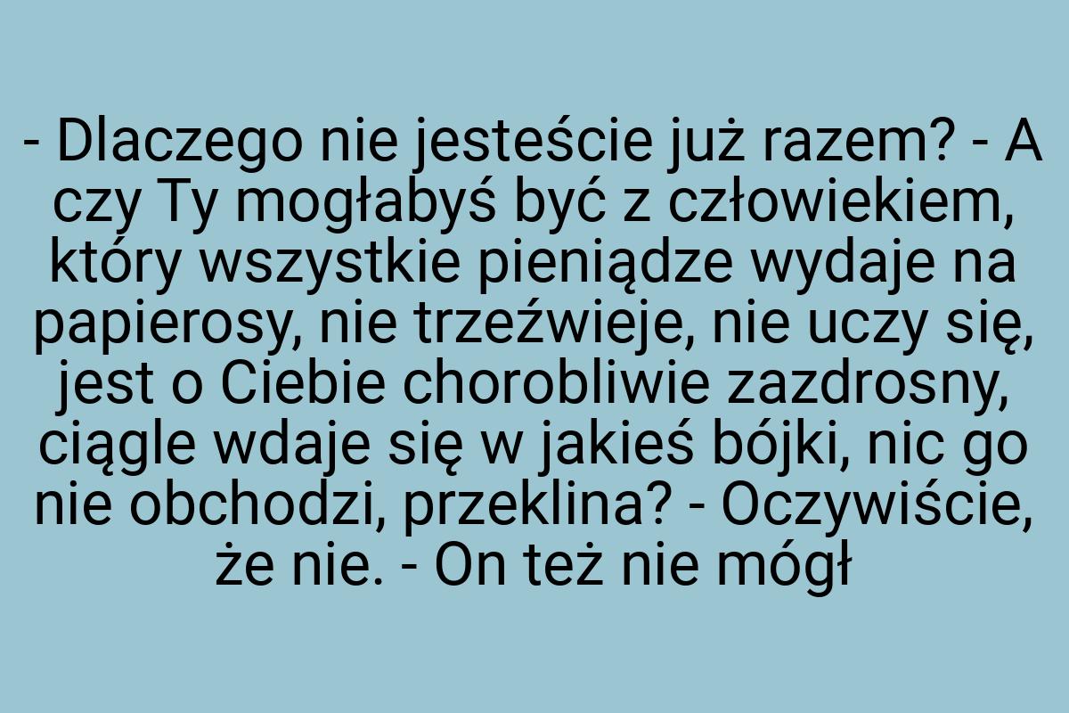 - Dlaczego nie jesteście już razem? - A czy Ty mogłabyś być