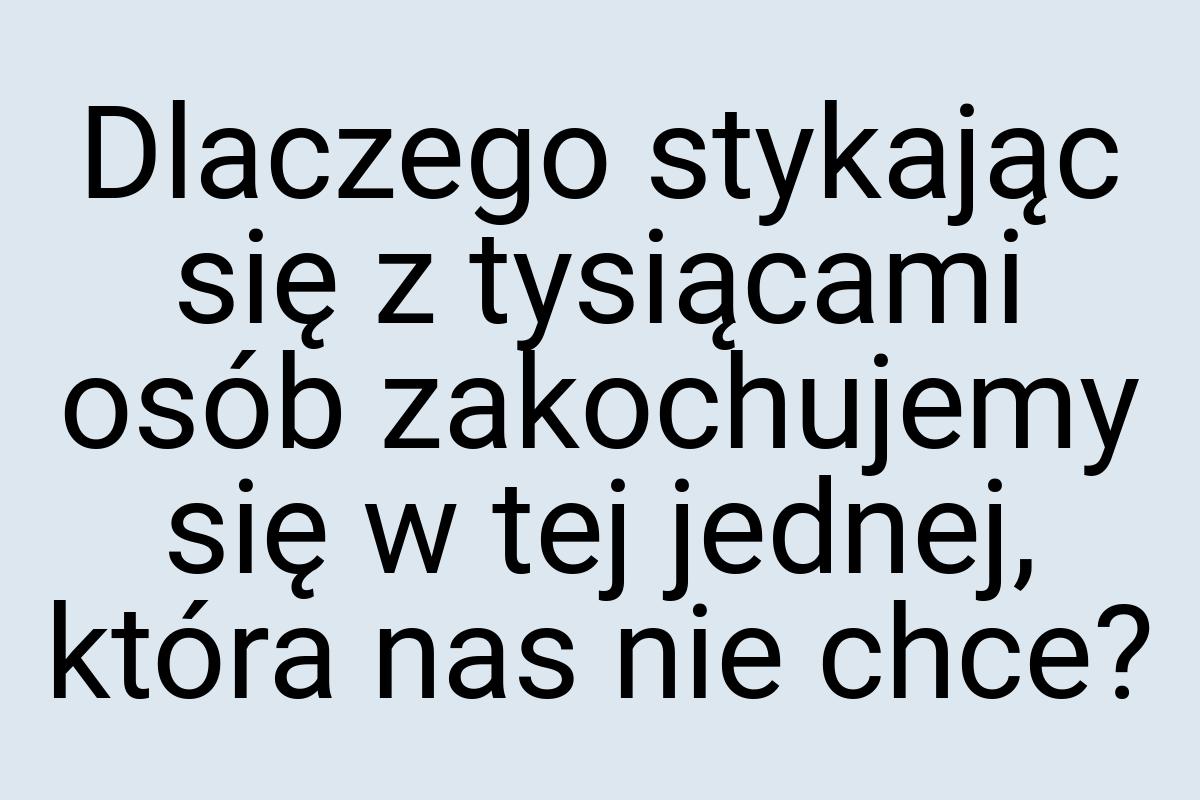 Dlaczego stykając się z tysiącami osób zakochujemy się w