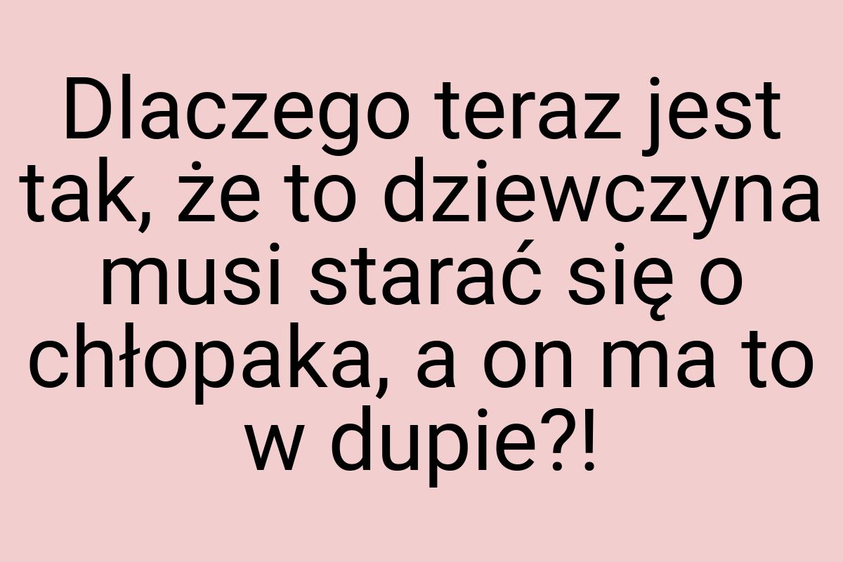 Dlaczego teraz jest tak, że to dziewczyna musi starać się o