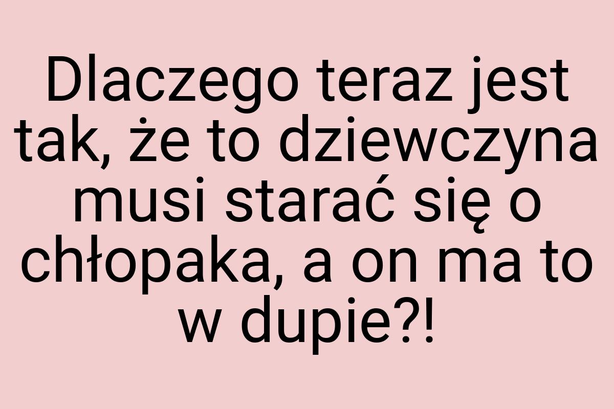 Dlaczego teraz jest tak, że to dziewczyna musi starać się o