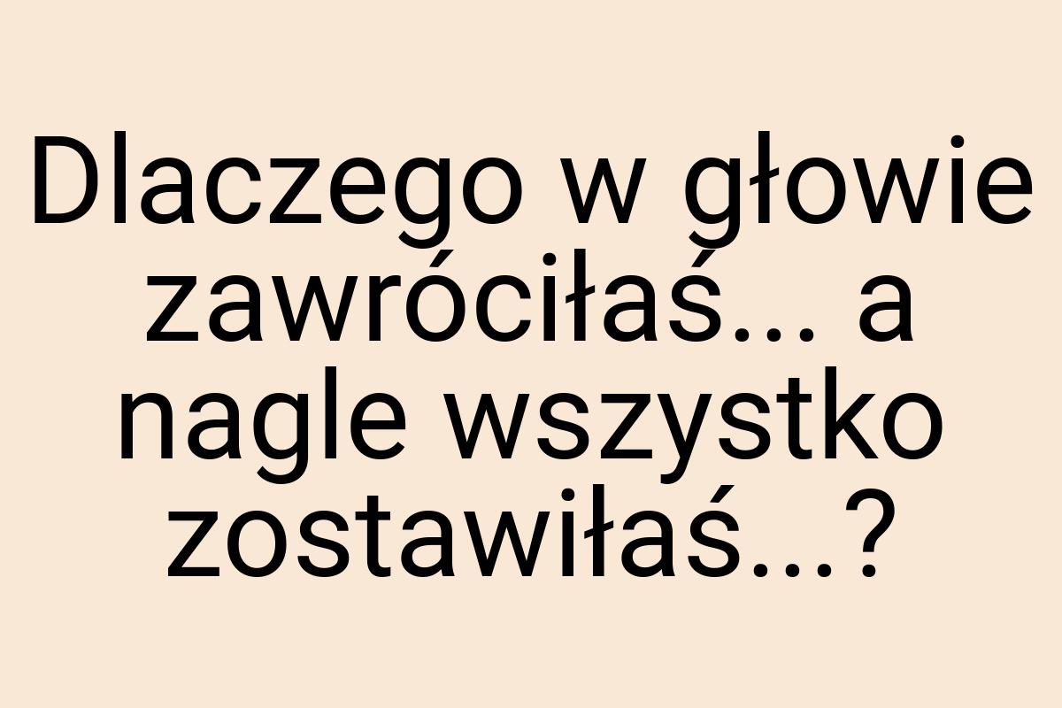 Dlaczego w głowie zawróciłaś... a nagle wszystko
