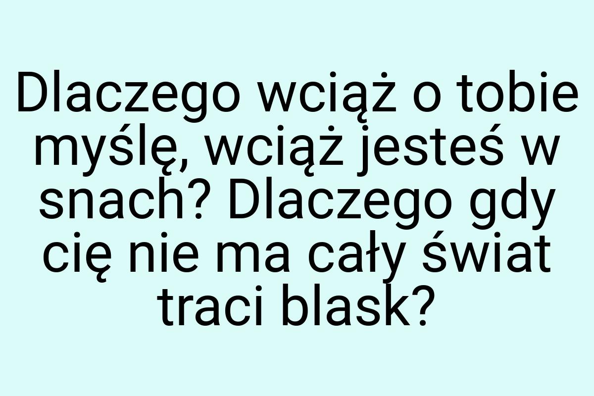 Dlaczego wciąż o tobie myślę, wciąż jesteś w snach