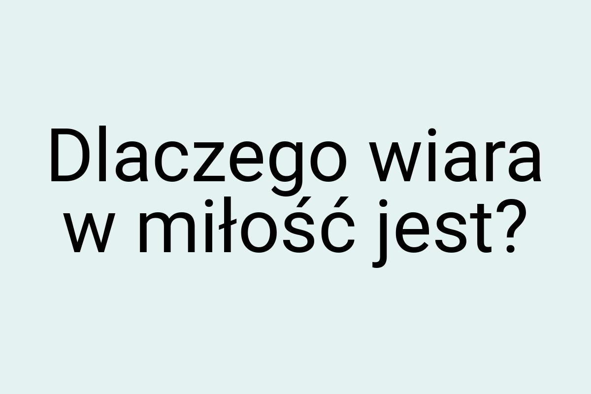 Dlaczego wiara w miłość jest