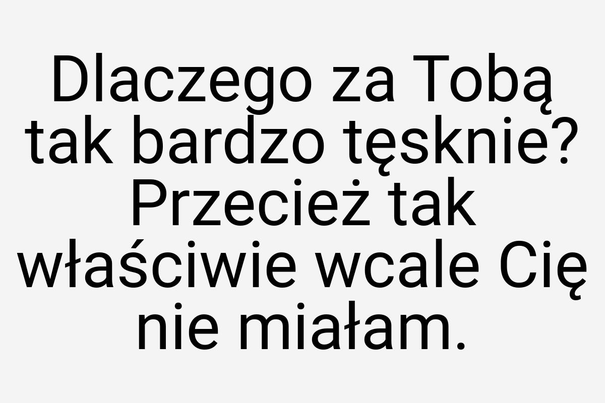 Dlaczego za Tobą tak bardzo tęsknie? Przecież tak właściwie