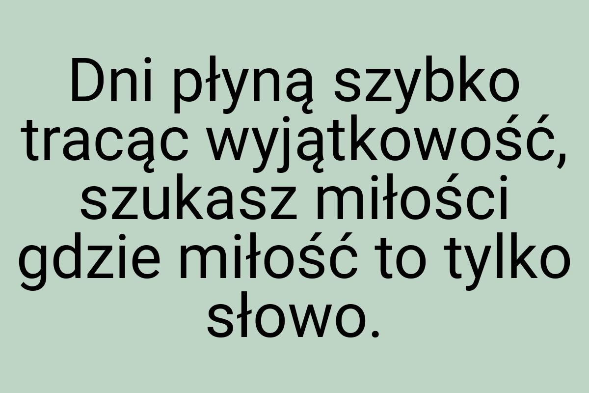 Dni płyną szybko tracąc wyjątkowość, szukasz miłości gdzie