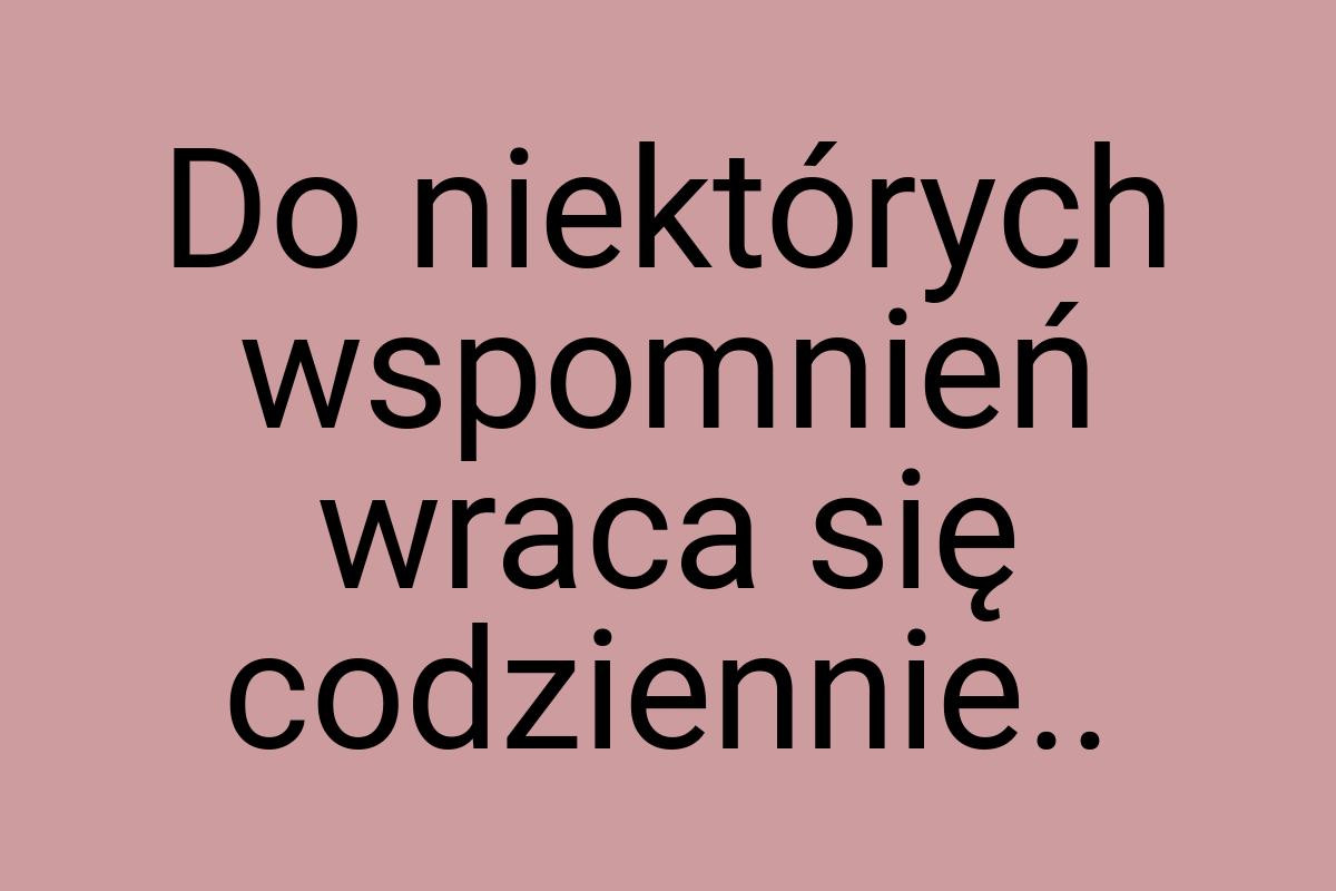 Do niektórych wspomnień wraca się codziennie