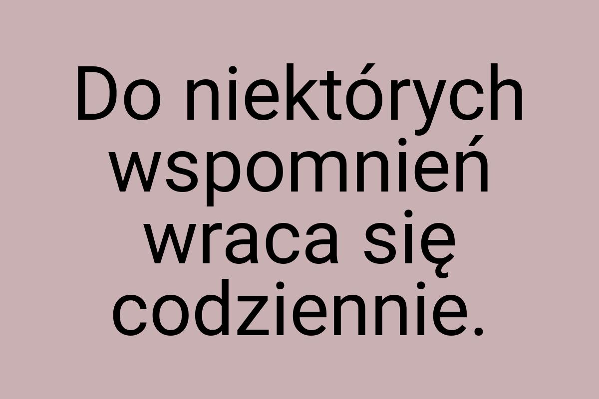 Do niektórych wspomnień wraca się codziennie
