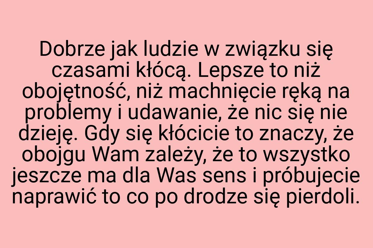 Dobrze jak ludzie w związku się czasami kłócą. Lepsze to