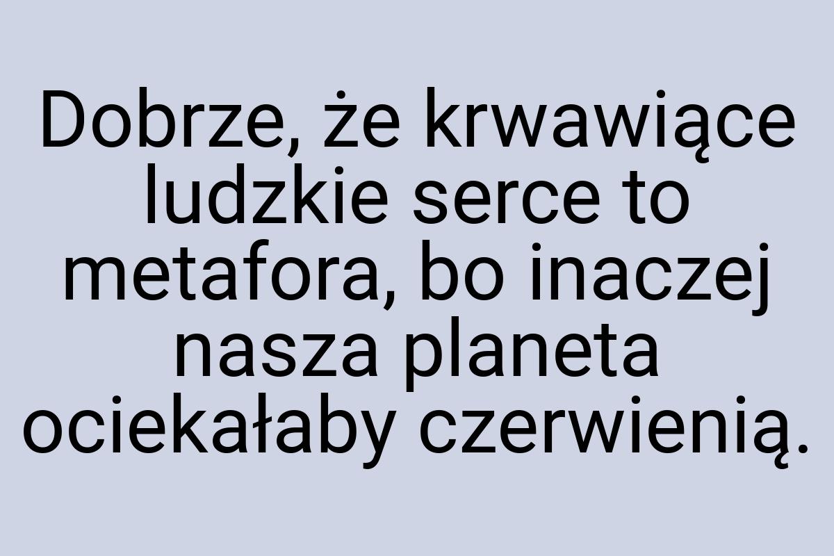 Dobrze, że krwawiące ludzkie serce to metafora, bo inaczej