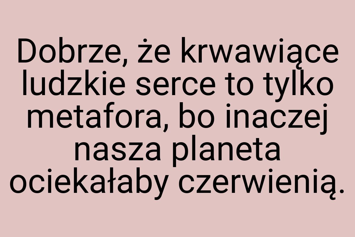 Dobrze, że krwawiące ludzkie serce to tylko metafora, bo