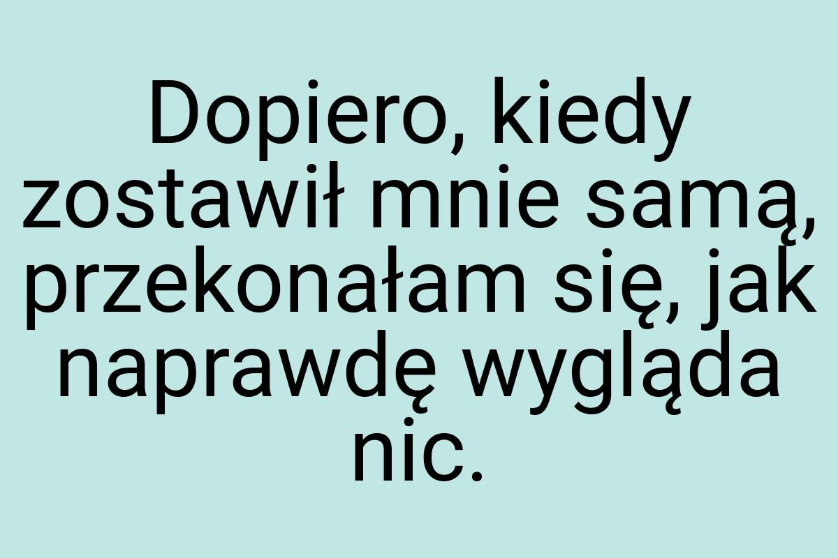 Dopiero, kiedy zostawił mnie samą, przekonałam się, jak