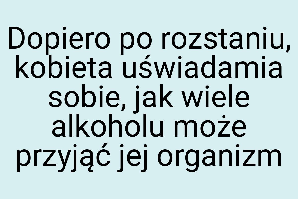 Dopiero po rozstaniu, kobieta uświadamia sobie, jak wiele