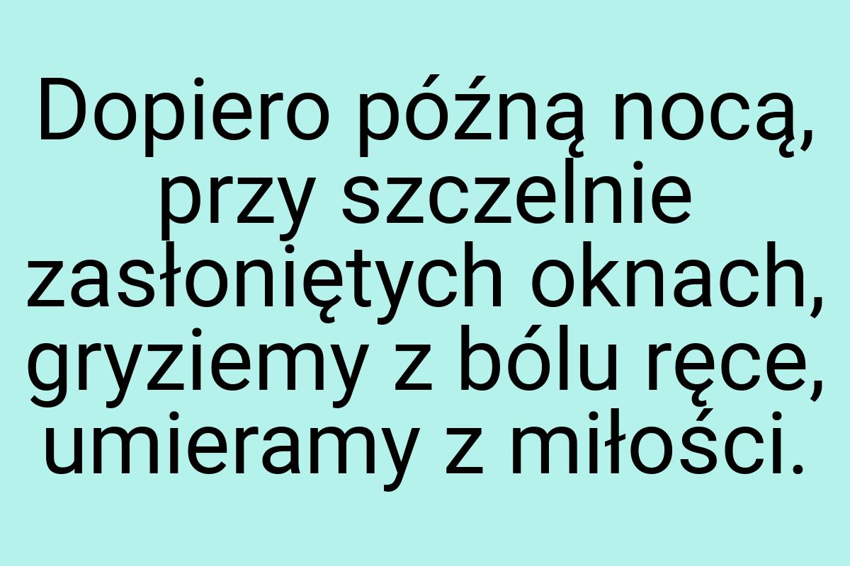 Dopiero późną nocą, przy szczelnie zasłoniętych oknach