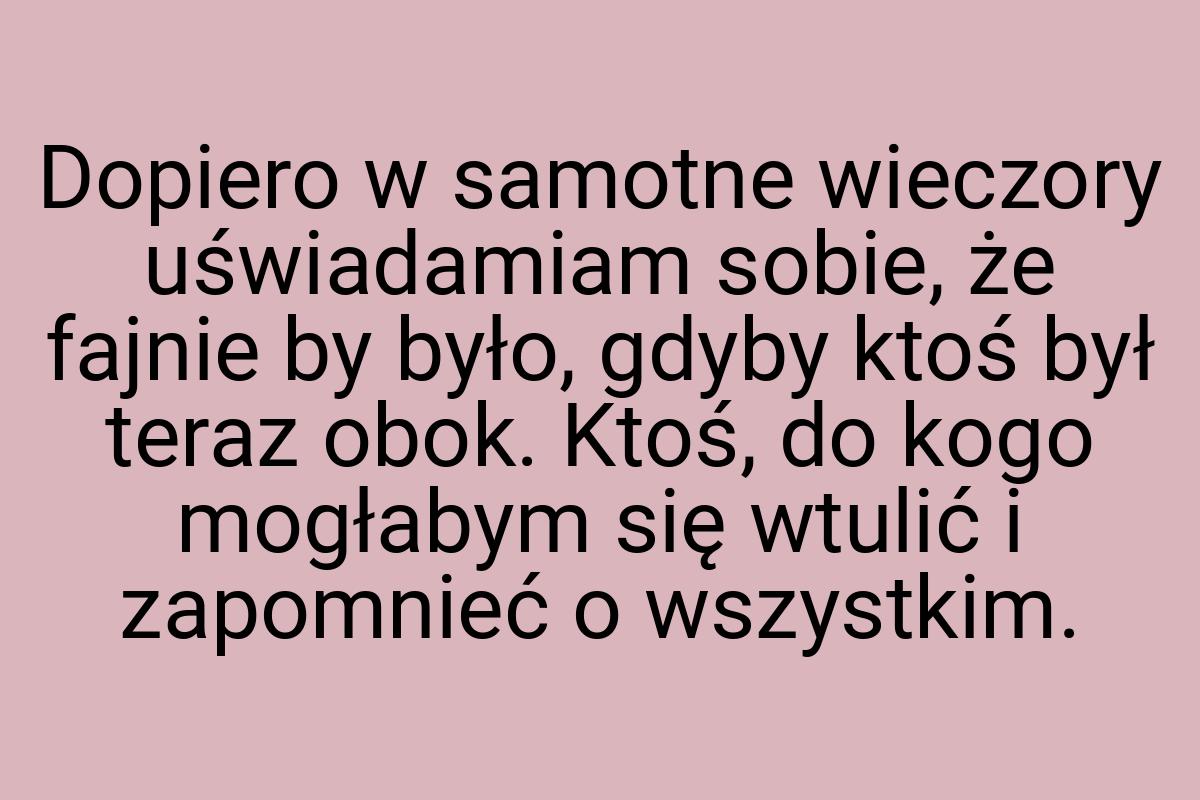 Dopiero w samotne wieczory uświadamiam sobie, że fajnie by