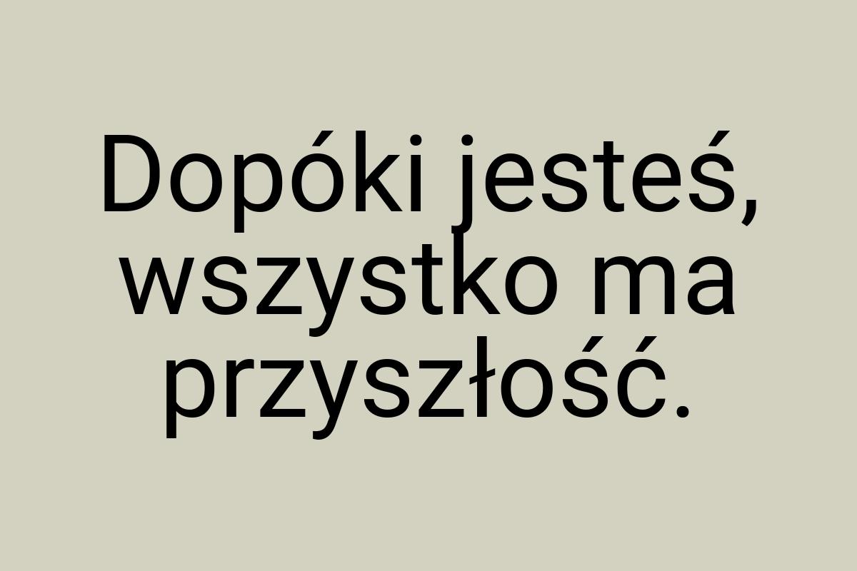 Dopóki jesteś, wszystko ma przyszłość