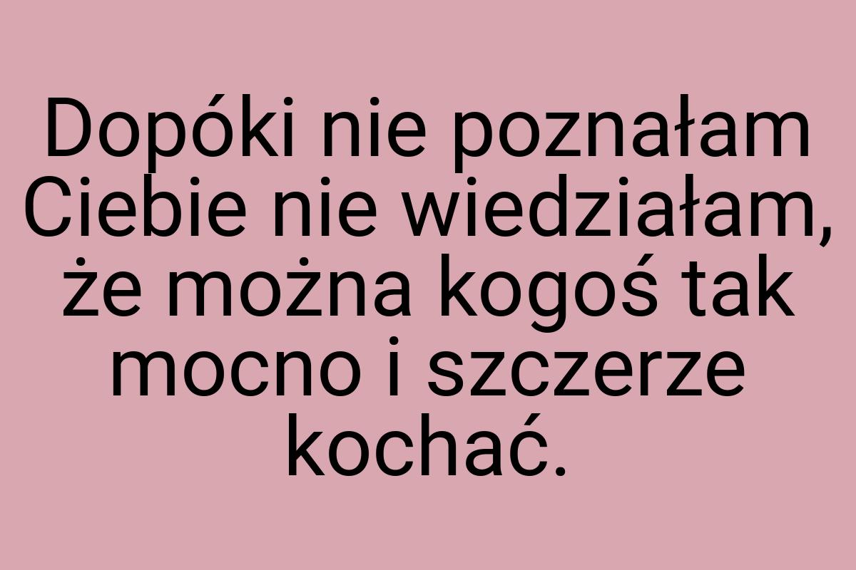 Dopóki nie poznałam Ciebie nie wiedziałam, że można kogoś