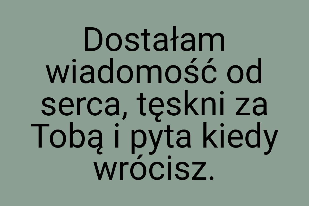 Dostałam wiadomość od serca, tęskni za Tobą i pyta kiedy