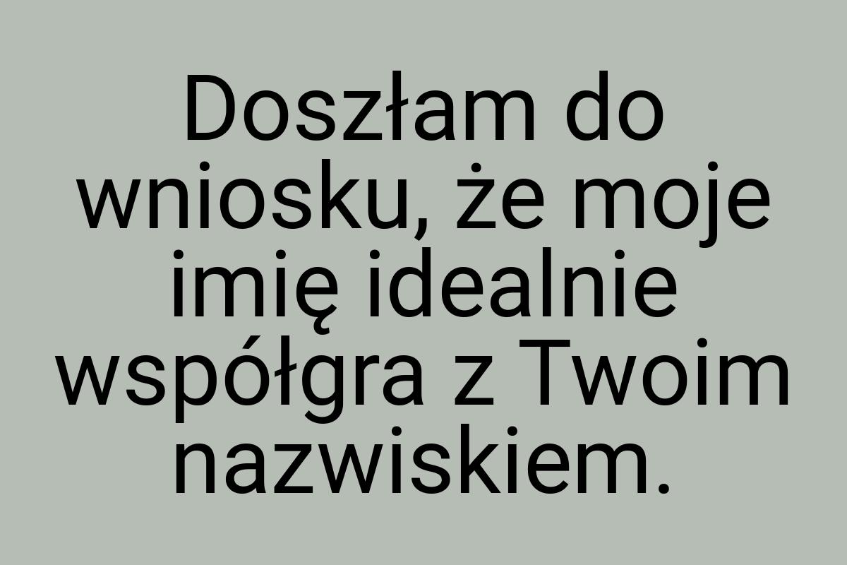 Doszłam do wniosku, że moje imię idealnie współgra z Twoim