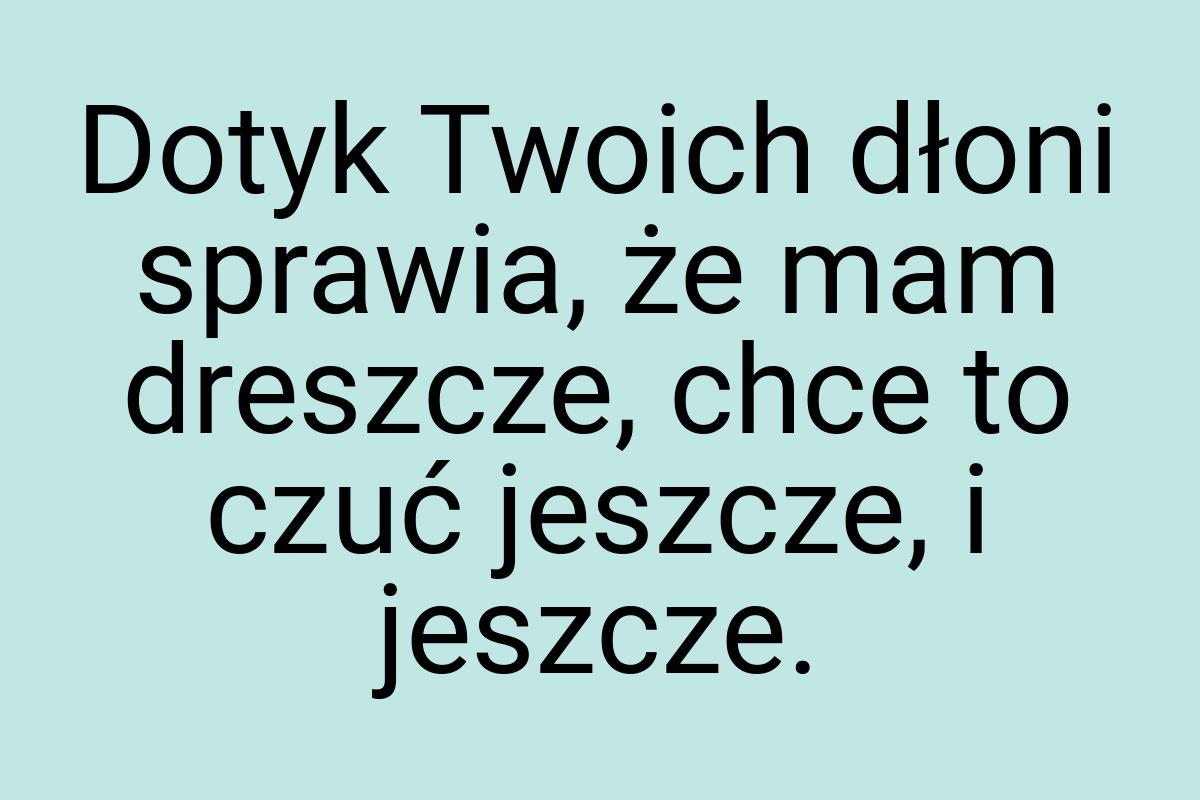 Dotyk Twoich dłoni sprawia, że mam dreszcze, chce to czuć